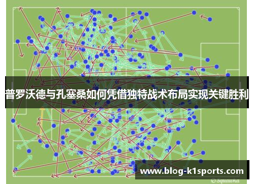 普罗沃德与孔塞桑如何凭借独特战术布局实现关键胜利 普罗沃德与孔塞桑如何凭借独特战术布局实现关键胜利