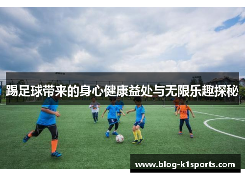 踢足球带来的身心健康益处与无限乐趣探秘 踢足球带来的身心健康益处与无限乐趣探秘