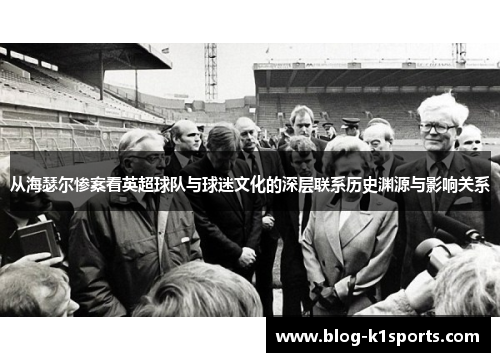 从海瑟尔惨案看英超球队与球迷文化的深层联系历史渊源与影响关系
