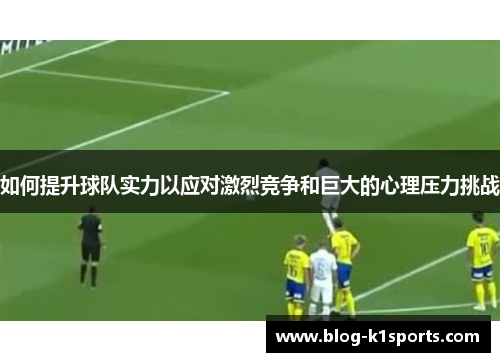 如何提升球队实力以应对激烈竞争和巨大的心理压力挑战