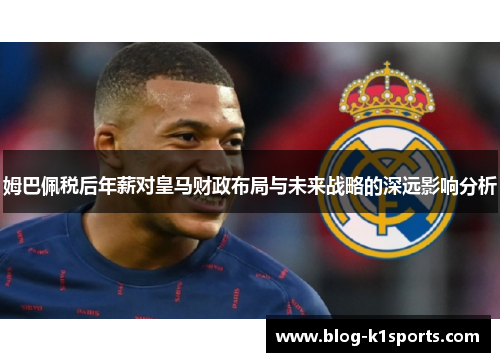 姆巴佩税后年薪对皇马财政布局与未来战略的深远影响分析